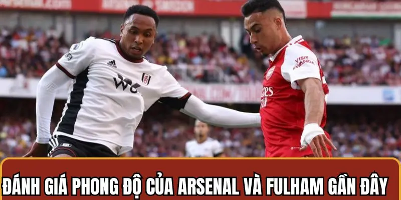 Cakhiatv nhận định về phong độ của Fulham và Arsenal gần đây